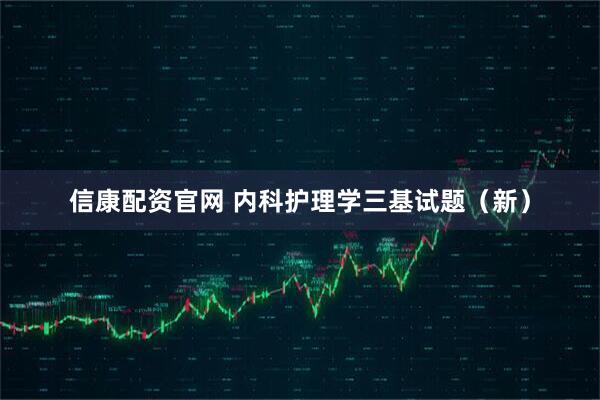信康配资官网 内科护理学三基试题（新）
