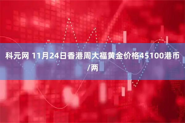 科元网 11月24日香港周大福黄金价格45100港币/两