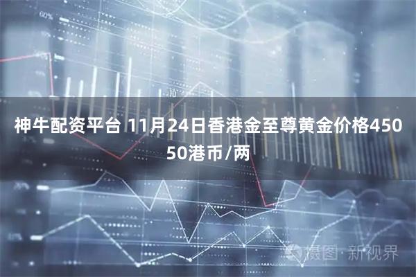 神牛配资平台 11月24日香港金至尊黄金价格45050港币/两