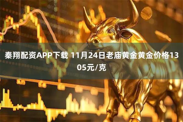 秦翔配资APP下载 11月24日老庙黄金黄金价格1305元/克