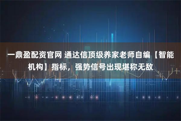 一鼎盈配资官网 通达信顶级养家老师自编【智能机构】指标，强势信号出现堪称无敌