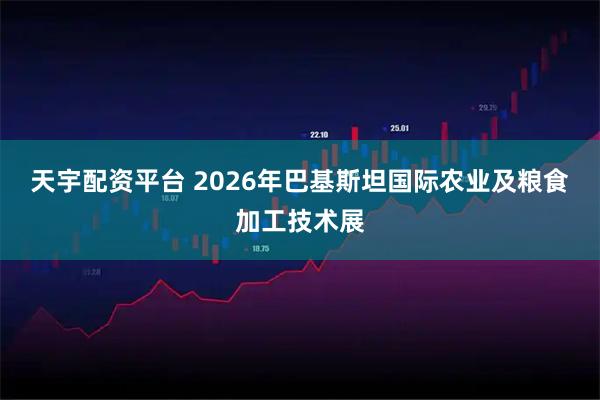 天宇配资平台 2026年巴基斯坦国际农业及粮食加工技术展